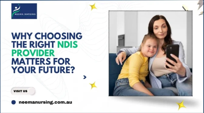 Why Choosing The Right NDIS Provider Matters For Your Future?